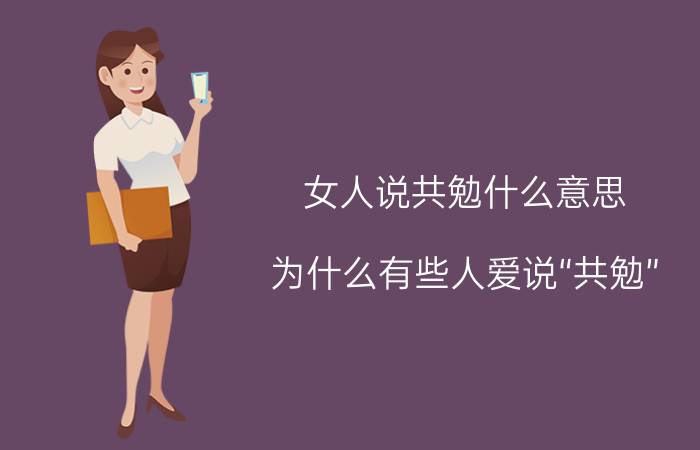 女人说共勉什么意思 为什么有些人爱说“共勉”？